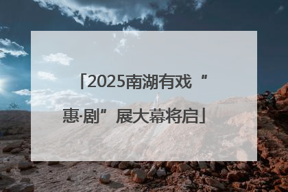 2025南湖有戏“惠·剧”展大幕将启